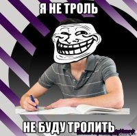 я не троль не буду тролить
