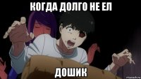 когда долго не ел дошик