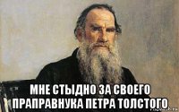  мне стыдно за своего праправнука петра толстого