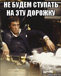 не будем ступать на эту дорожку 