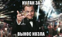 ну так за вынос козла