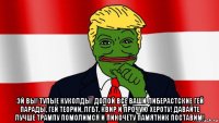  эй вы! тупые куколды! долой все ваши либерастские гей парады, гей теории, лгбт, квир и прочую хероту! давайте лучше трампу помолимся и пиночету памятник поставим!