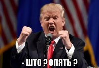  - што ? опять ?