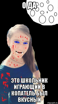 о да это школьник играющий в копатель был вкусный