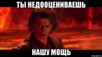 ты недооцениваешь нашу мощь