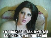  у александра реввы в хургаде был секс с этой египтянкой.