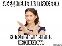 убедительная просьба хипстерам меня не беспокоить