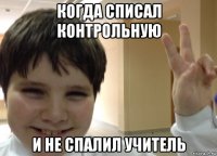 когда списал контрольную и не спалил учитель