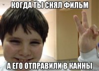 когда ты снял фильм а его отправили в канны