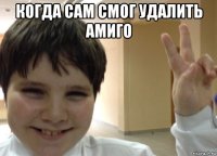 когда сам смог удалить амиго 