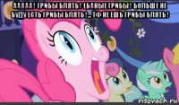 ааааа ! грибы блять ! ебаные грибы ! больше не буду есть грибы блять !... тф не ешь грибы блять ! 