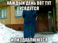 каждый день вот тут усядутся и пиздаблюются