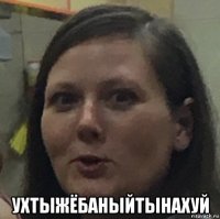  ухтыжёбаныйтынахуй