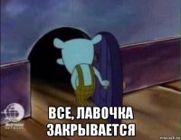  все, лавочка закрывается