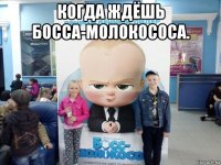 когда ждёшь босса-молокососа. 