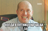  когда в пятницу на часах 17-58