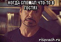 когда сломал что-то в гостях 