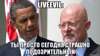 liveevil: ты просто сегодня страшно подозрительный