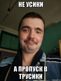 не усики а пропуск в трусики