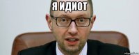 я идиот 