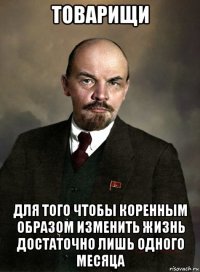 товарищи для того чтобы коренным образом изменить жизнь достаточно лишь одного месяца