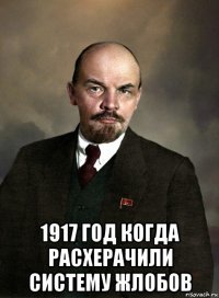  1917 год когда расхерачили систему жлобов