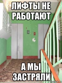 лифты не работают а мы застряли
