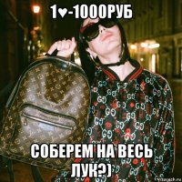 1♥-1000руб соберем на весь лук?)