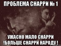 проблема снарри № 1 ужасно мало снарри !больше снарри народу !