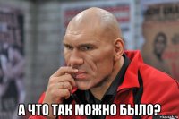  а что так можно было?