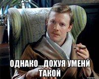  однако...дохуя уменй такой