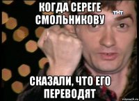 когда сереге смольникову сказали, что его переводят
