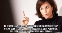  lo vergonzoso es sostener y defender a un jefe del estado que no cuenta con el respaldo electoral de la población, que es pura creación e imposición de franco.