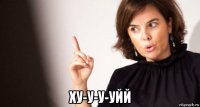  ху-у-у-уйй