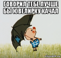 говорил тебе лучше бы ювелирку качал 