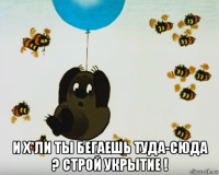  и х*ли ты бегаешь туда-сюда ? строй укрытие !