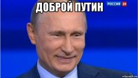 доброй путин 