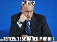 и что? теперь тебе капец милок!
