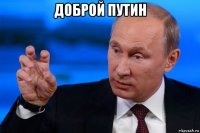 доброй путин 