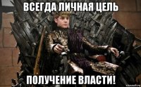 всегда личная цель получение власти!
