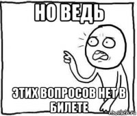 но ведь этих вопросов нет в билете