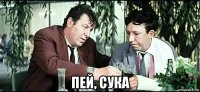  пей, сука