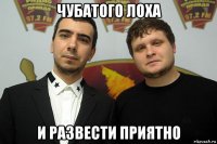 чубатого лоха и развести приятно