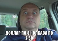  доллар по 8 колбаса по 2,50