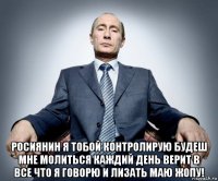  росиянин я тобой контролирую будеш мне молиться каждий день верит в все что я говорю и лизать маю жопу!