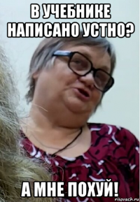 в учебнике написано устно? а мне похуй!