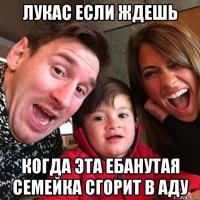 лукас если ждешь когда эта ебанутая семейка сгорит в аду