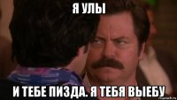 я улы и тебе пизда. я тебя выебу
