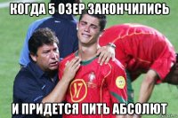 когда 5 озер закончились и придется пить абсолют