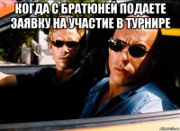 когда с братюней подаете заявку на участие в турнире 